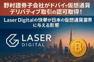 野村證券子会社がドバイで仮想通貨デリバティブ取引の認可取得！Laser Digitalの快挙が日本の仮想通貨業界に与える影響