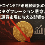 ビットコインETF4日連続流出の衝撃：スタグフレーション懸念が仮想通貨市場に与える影響を徹底解説