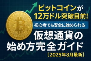 ビットコインが12万ドル突破目前！初心者でも安全に始められる仮想通貨の始め方完全ガイド【2025年8月最新】