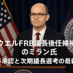 パウエルFRB議長後任候補としてのミラン氏:理事承認と次期議長選考の最新動向