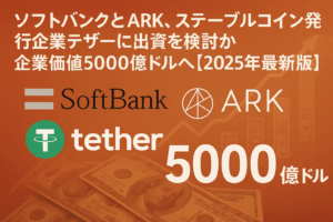 ソフトバンクとARK、ステーブルコイン発行企業テザーに出資を検討か―最大200億ドル規模の資金調達で企業価値5000億ドルへ【2025年最新版】