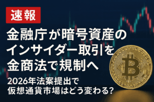 【速報】金融庁が暗号資産のインサイダー取引を金商法で規制へ｜2026年法案提出で仮想通貨市場はどう変わる？
