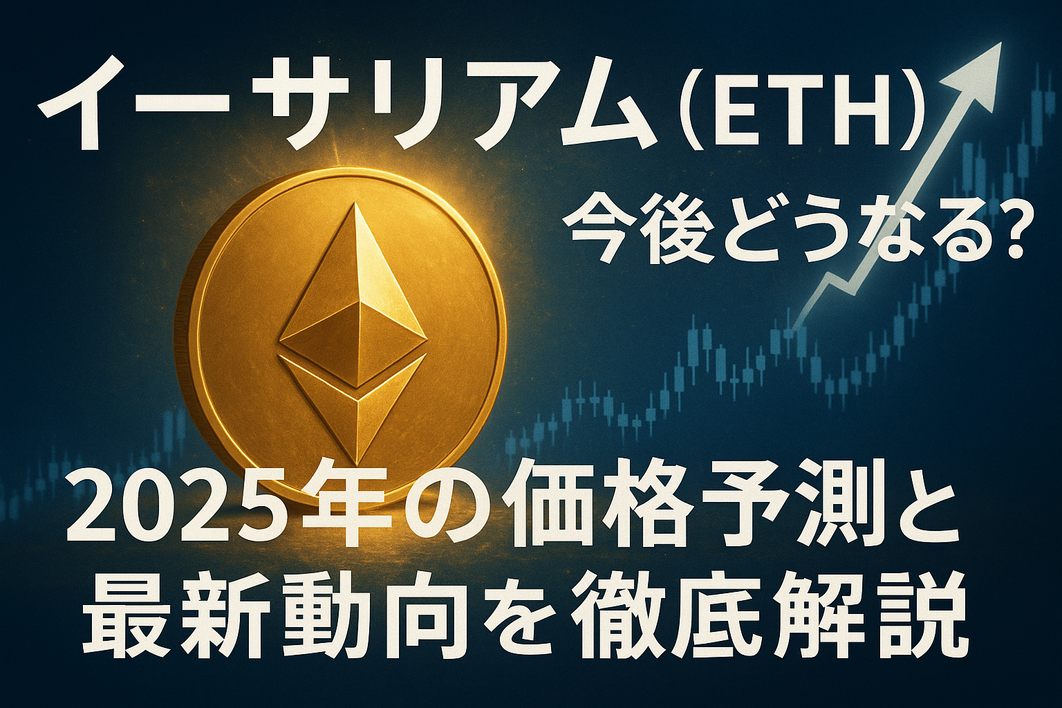 イーサリアム(ETH)今後どうなる?2025年の価格予測と最新動向を徹底解説