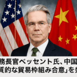 米財務長官ベッセント氏、中国との「実質的な貿易枠組み合意」を発表【2025年10月27日最新版】