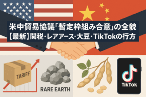 米中貿易協議「暫定枠組み合意」の全貌【最新】関税・レアアース・大豆・TikTokの行方