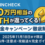 Coincheck「10万円相当のETHが返ってくる！」入金キャンペーン徹底解説：2025年11月18日まで限定、条件・注意点・攻略法を完全ガイド
