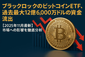 ブラックロックのビットコインETF、過去最大12億6,000万ドルの資金流出【2025年11月最新】市場への影響を徹底分析