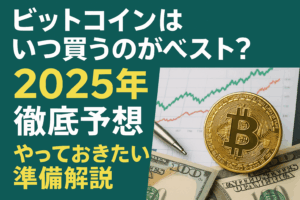 ビットコインはいつ買うのがベスト？2025年徹底予想とやっておきたい準備解説