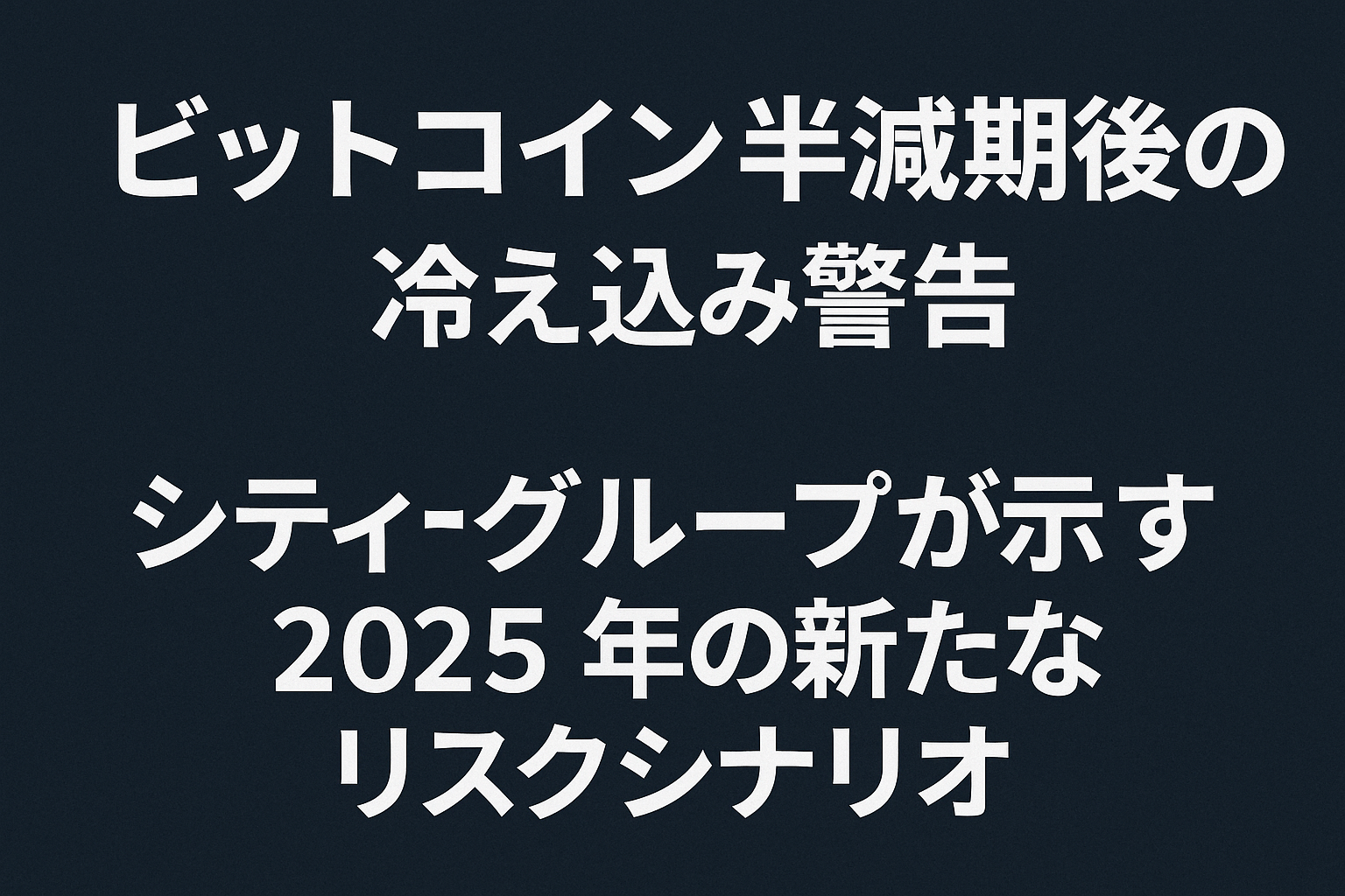 ビットコイン半減期後の冷え込み警告：シティグループが示す2025年の新たなリスクシナリオ