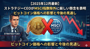 【2025年12月最新】ストラテジーCEOがMSCI指数除外に厳しい懸念を表明｜ビットコイン価格への影響と今後の見通し