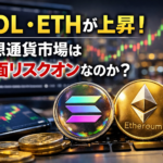 SOL・ETHが上昇！仮想通貨市場は全面リスクオンなのか？