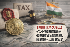 【規制リスク浮上】インド税務当局が仮想通貨を問題視、投資家への影響は？