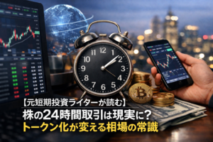 【元短期投資ライターが読む】株の24時間取引は現実に？トークン化が変える相場の常識