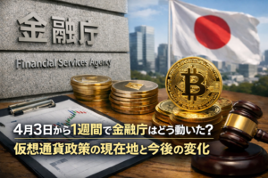 4月3日から1週間で金融庁はどう動いた？仮想通貨政策の現在地と今後の変化