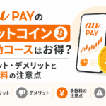 au PAYのビットコイン連動コースはお得？メリット・デメリットと手数料の注意点