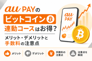 au PAYのビットコイン連動コースはお得？メリット・デメリットと手数料の注意点