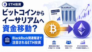 ビットコインからイーサリアムへ資金移動？BlackRock関連報道で注目されるETH投資