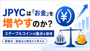 JPYCは「お金」を増やすのか？岡部典孝氏と加納裕三氏の発言から考えるステーブルコインの論点