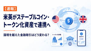 【速報】米英がステーブルコイン・トークン化資産で連携へ。国境を越えた金融取引はどう変わる？
