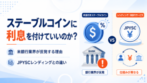 ステーブルコインに利息を付けていいのか？米銀行業界が反発する理由とJPYSCレンディングとの違い
