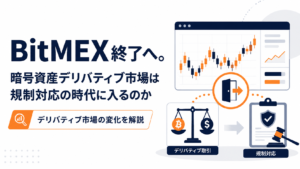 BitMEX終了へ。暗号資産デリバティブ市場は規制対応の時代に入るのか