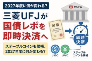 三菱UFJが国債レポを即時決済へ。ステーブルコインも候補、2027年度に何が変わる？