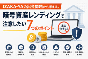 IZAKA-YAの出金問題から考える。暗号資産レンディングで注意したい7つのポイント