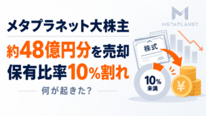 メタプラネット大株主、約48億円分の株式売却。保有比率10％割れ、何が起きた？